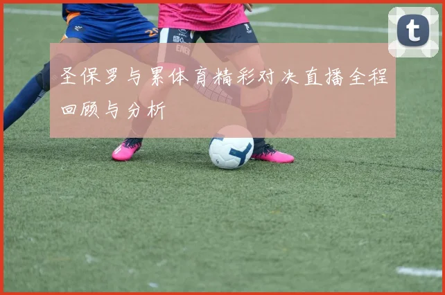 圣保罗与累体育精彩对决直播全程回顾与分析